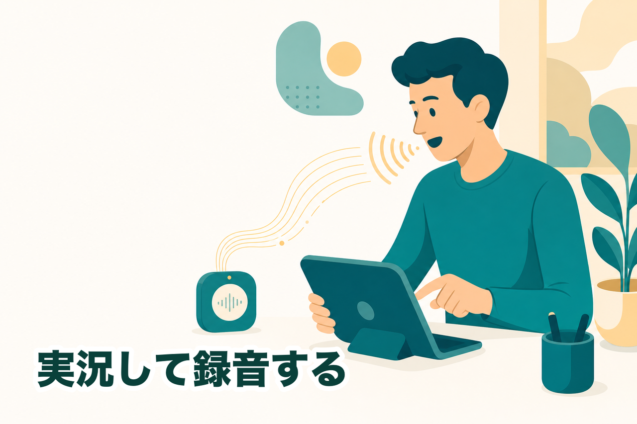実際に操作しながら、やっていることをそのまま声に出して録音デバイスに録っていくイメージ。操作と説明が同時に進む